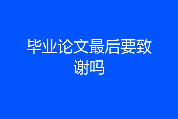 毕业论文最后要致谢吗