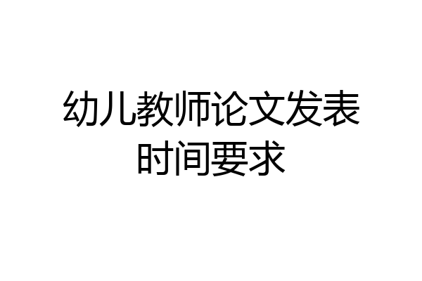 幼儿教师论文发表时间要求