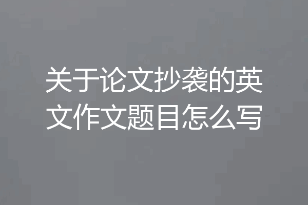 关于论文抄袭的英文作文题目怎么写