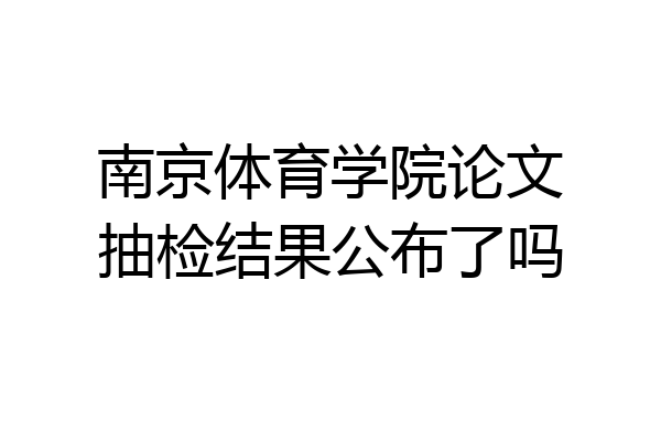 南京体育学院论文抽检结果公布了吗
