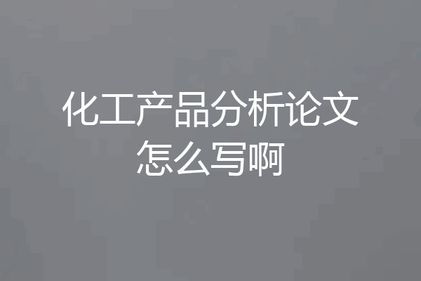 化工产品分析论文怎么写啊