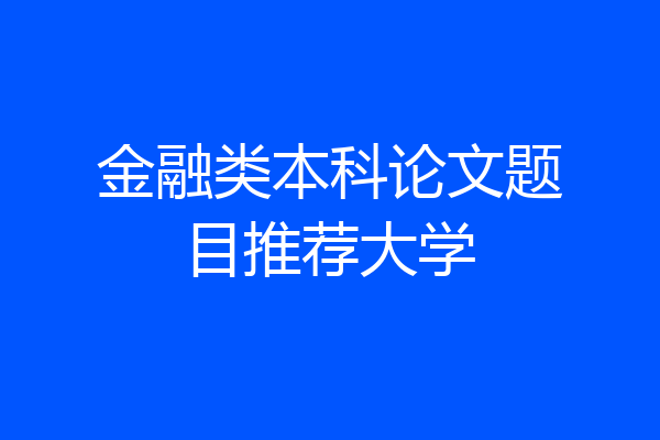 金融类本科论文题目推荐大学