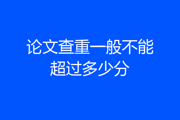 论文查重一般不能超过多少分