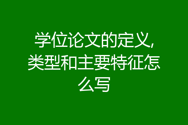 学位论文的定义,类型和主要特征怎么写
