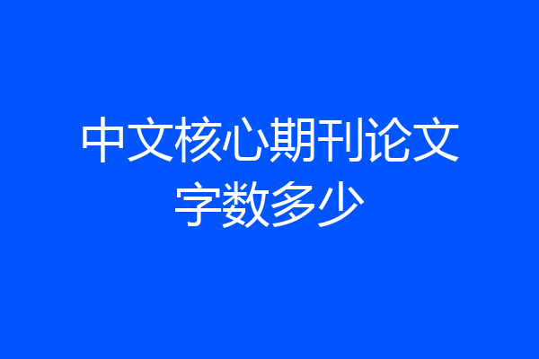 中文核心期刊论文字数多少