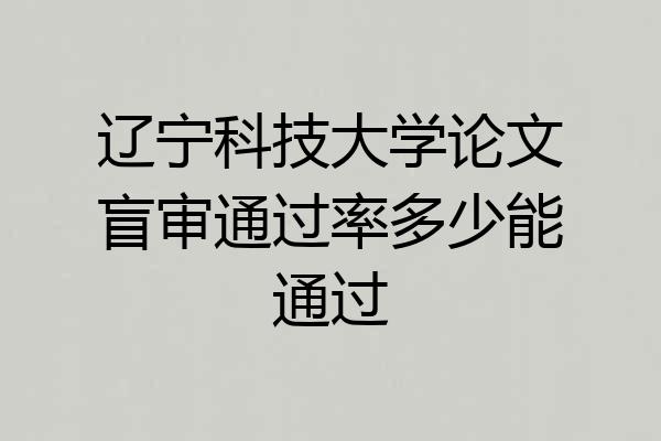 辽宁科技大学论文盲审通过率多少能通过