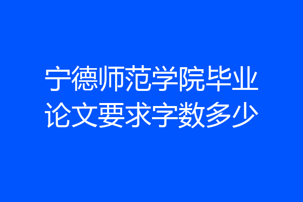 宁德师范学院毕业论文要求字数多少