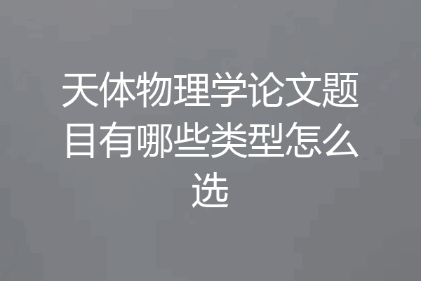 天体物理学论文题目有哪些类型怎么选