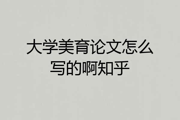 大学美育论文怎么写的啊知乎