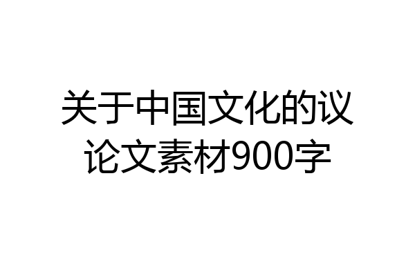 关于中国文化的议论文素材900字