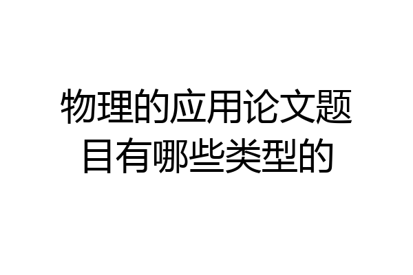 物理的应用论文题目有哪些类型的