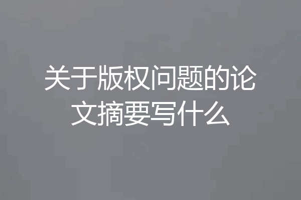 关于版权问题的论文摘要写什么
