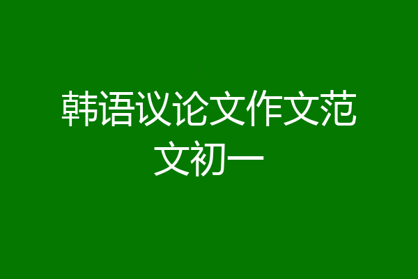 韩语议论文作文范文初一