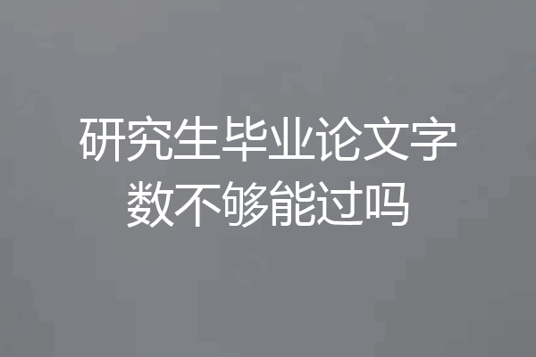 研究生毕业论文字数不够能过吗