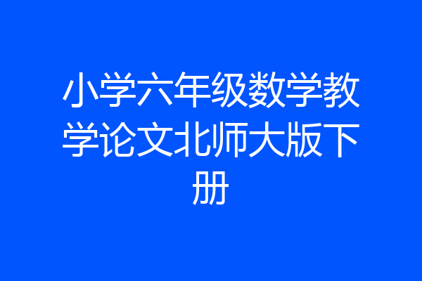 小学六年级数学教学论文北师大版下册