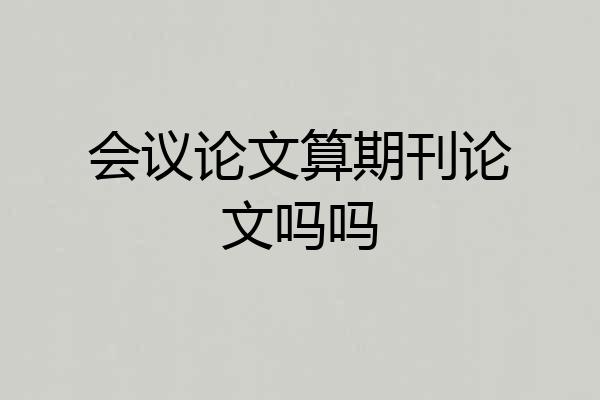 会议论文算期刊论文吗吗