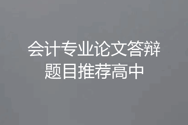 会计专业论文答辩题目推荐高中