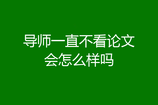 导师一直不看论文会怎么样吗