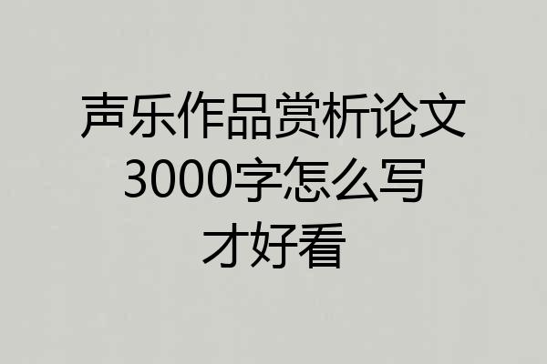 声乐作品赏析论文3000字怎么写才好看