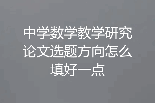 中学数学教学研究论文选题方向怎么填好一点