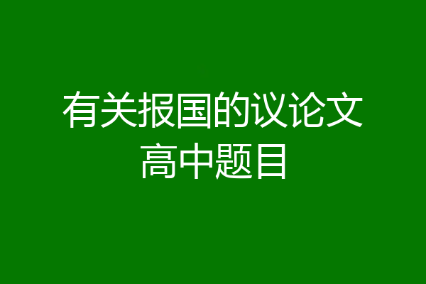 有关报国的议论文高中题目