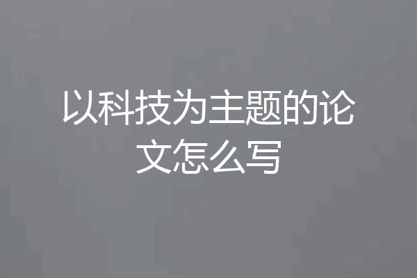 以科技为主题的论文怎么写