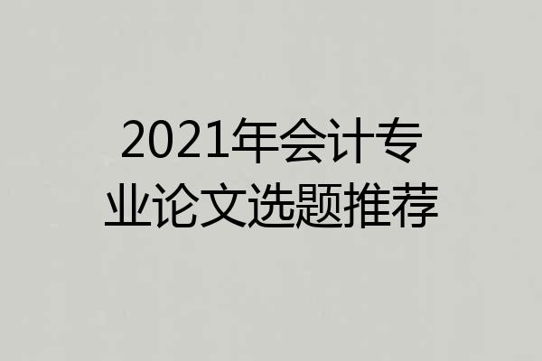 2021年会计专业论文选题推荐