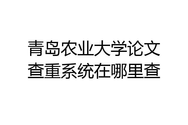 青岛农业大学论文查重系统在哪里查