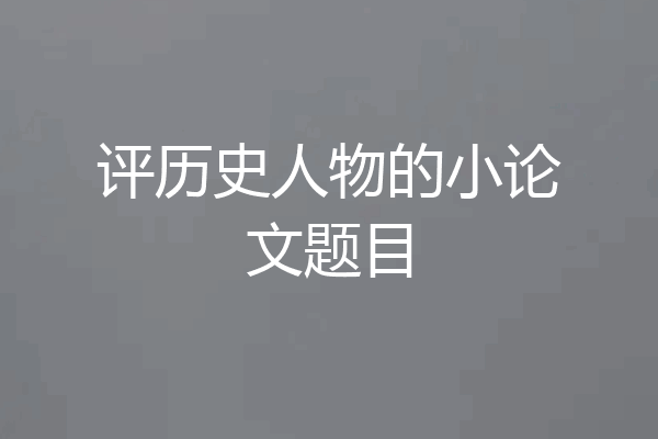 评历史人物的小论文题目