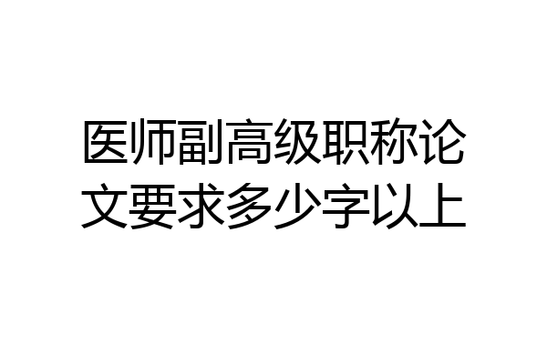 医师副高级职称论文要求多少字以上