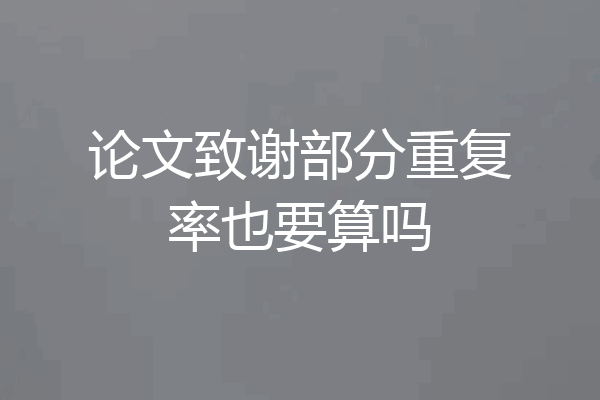 论文致谢部分重复率也要算吗