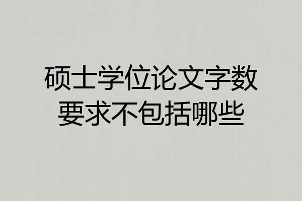 硕士学位论文字数要求不包括哪些