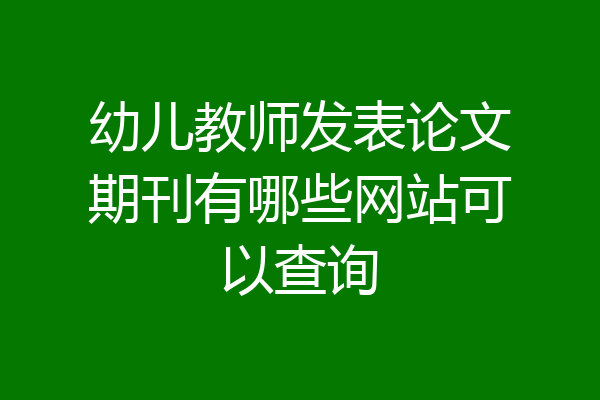 幼儿教师发表论文期刊有哪些网站可以查询