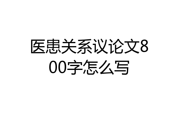 医患关系议论文800字怎么写