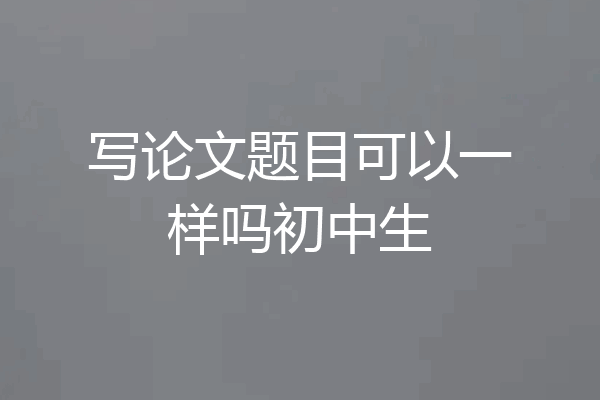 写论文题目可以一样吗初中生