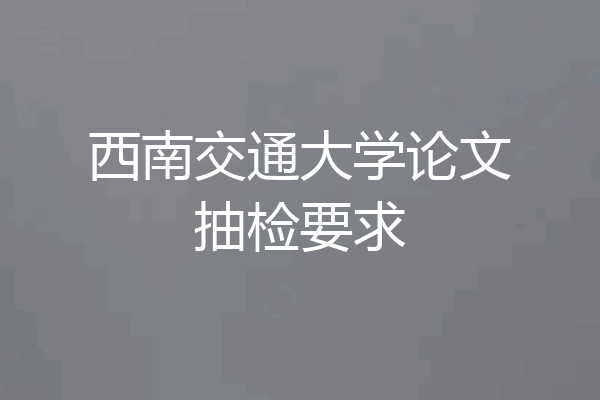 西南交通大学论文抽检要求