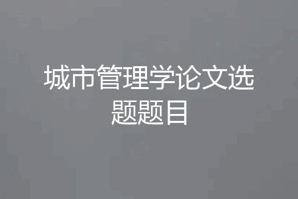 城市管理学论文选题题目
