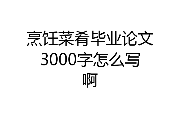 烹饪菜肴毕业论文3000字怎么写啊