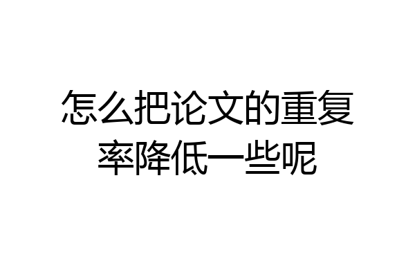 怎么把论文的重复率降低一些呢