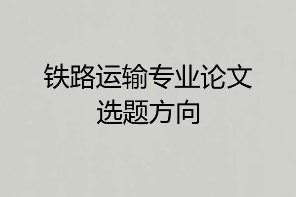 铁路运输专业论文选题方向