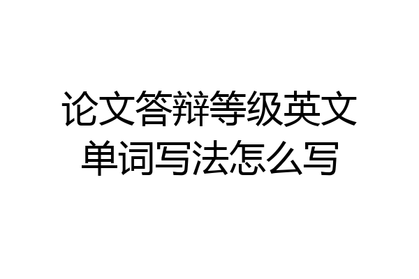 论文答辩等级英文单词写法怎么写