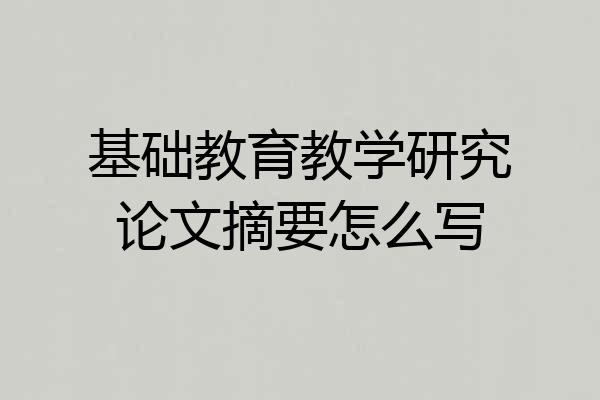 基础教育教学研究论文摘要怎么写
