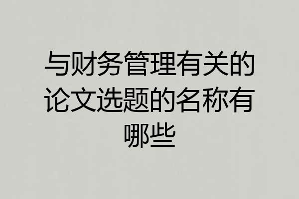 与财务管理有关的论文选题的名称有哪些