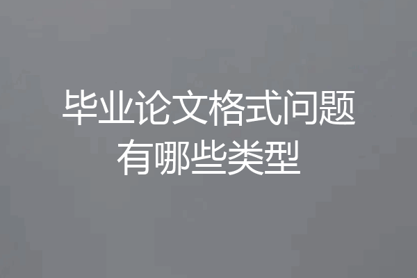 毕业论文格式问题有哪些类型