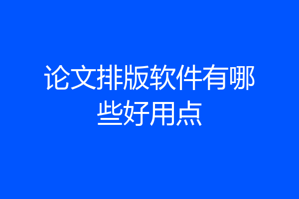 论文排版软件有哪些好用点