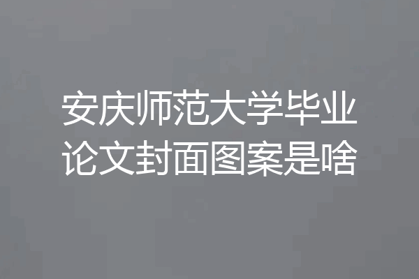 安庆师范大学毕业论文封面图案是啥