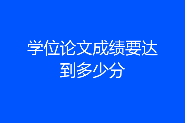 学位论文成绩要达到多少分