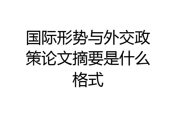 国际形势与外交政策论文摘要是什么格式