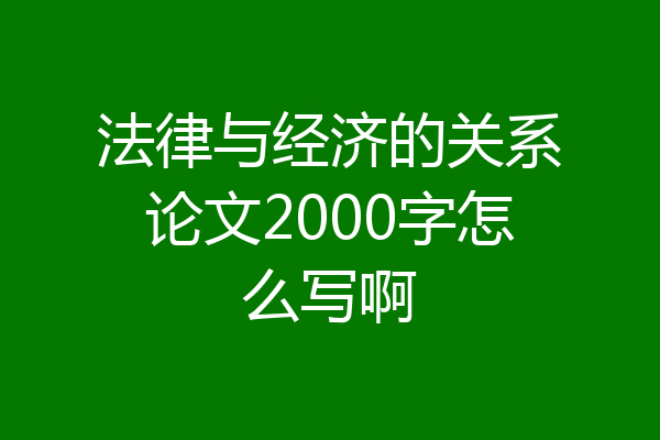 法律与经济的关系论文2000字怎么写啊