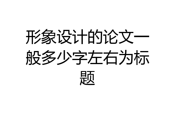 形象设计的论文一般多少字左右为标题